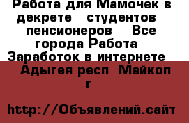 Работа для Мамочек в декрете , студентов , пенсионеров. - Все города Работа » Заработок в интернете   . Адыгея респ.,Майкоп г.